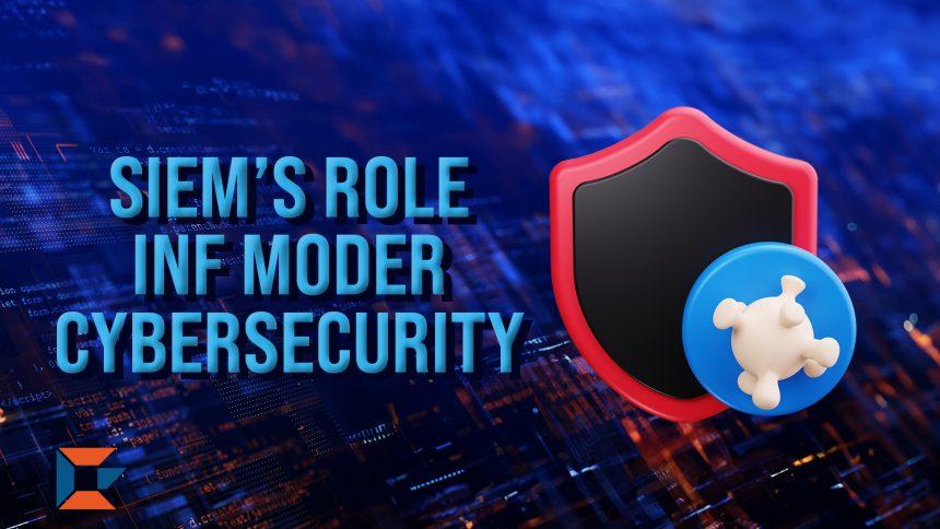 SIEM's Role in Modern Cybersecurity